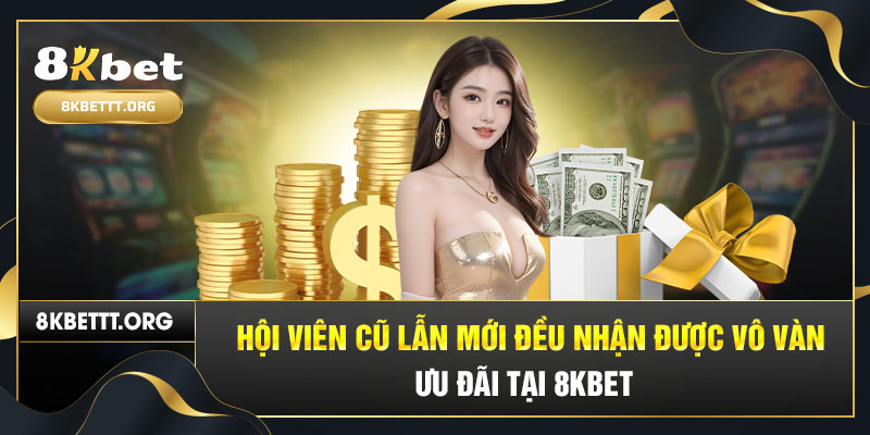 Hội viên cũ lẫn mới đều nhận được vô vàn ưu đãi tại nhà cái 8KBET