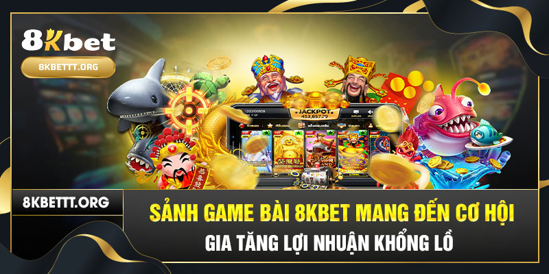 Sảnh game bài 8KBET mang đến cơ hội gia tăng lợi nhuận khổng lồ