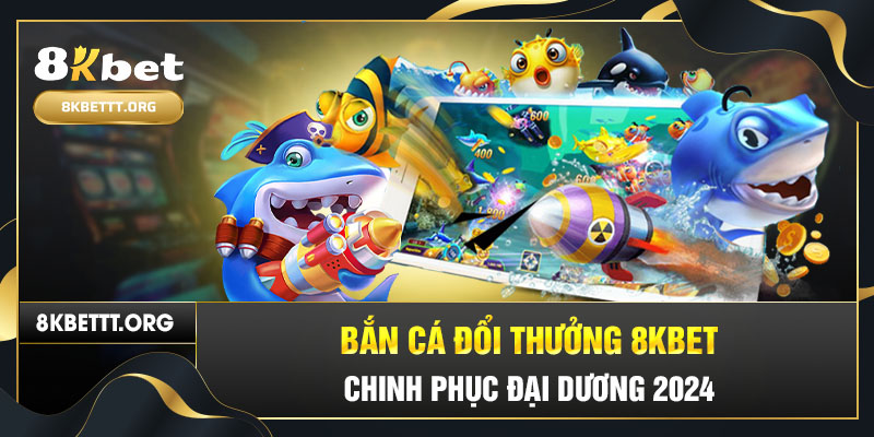 Giới thiệu dòng game bắn cá đổi thưởng 8KBET