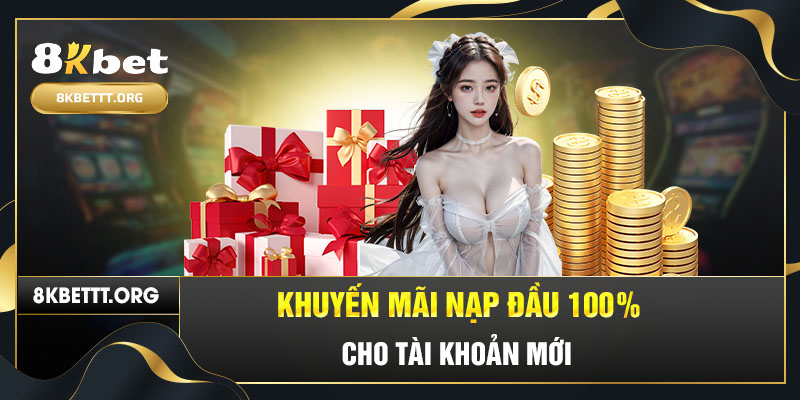 Khuyến mãi nạp đầu 100% cho tài khoản mới tại 8KBET