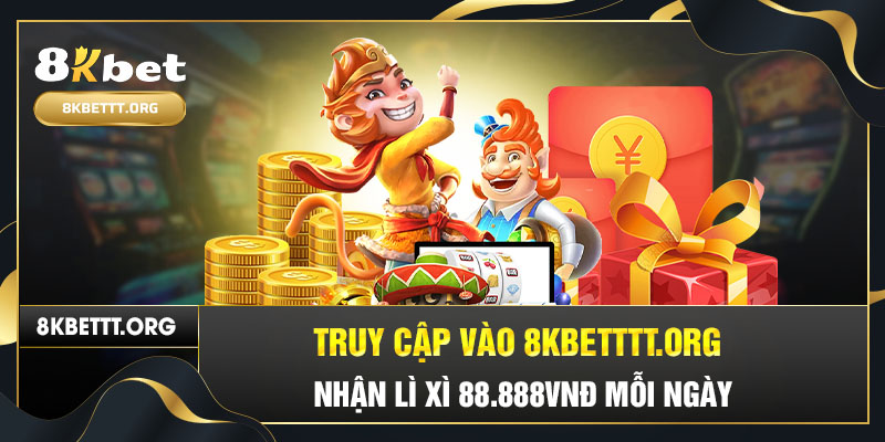 Truy cập vào chủ 8kbetttt.org, nhận lì xì 88.888VNĐ mỗi ngày