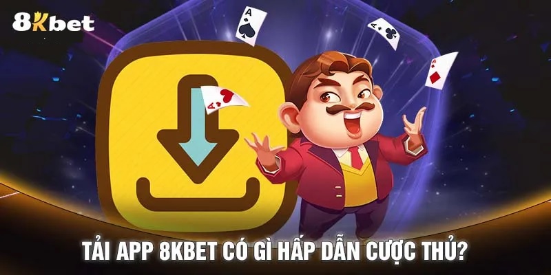 Những điểm hấp dẫn của việc tải app 8Kbet